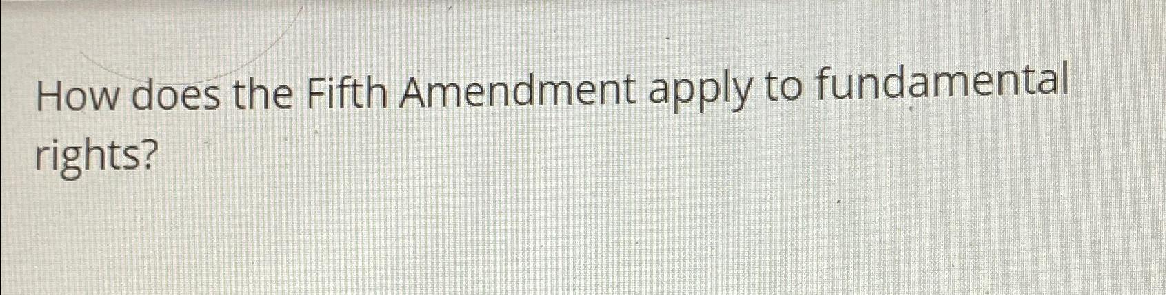 Solved How does the Fifth Amendment apply to fundamental | Chegg.com