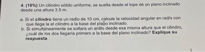 4. \( (10 \%) \) Un cilindro sólido uniforme, se suelta desde el tope de un plano inclinado desde una altura \( 3.5 \mathrm{~