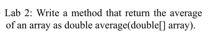 Solved - Lab 2: Write a method that return the average of an | Chegg.com