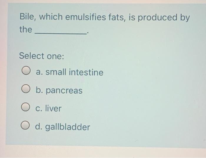 Solved Bile, which emulsifies fats, is produced by the