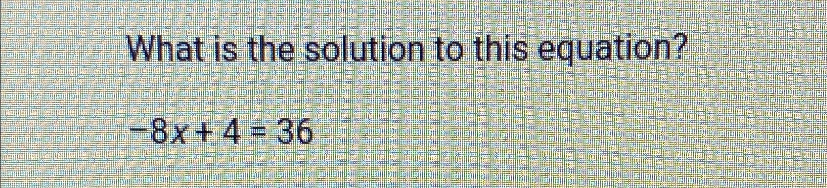 Solved What is the solution to this equation?-8x+4=36 | Chegg.com