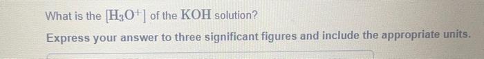 Solved What is the [H3O+]of the KOH solution? Express your | Chegg.com