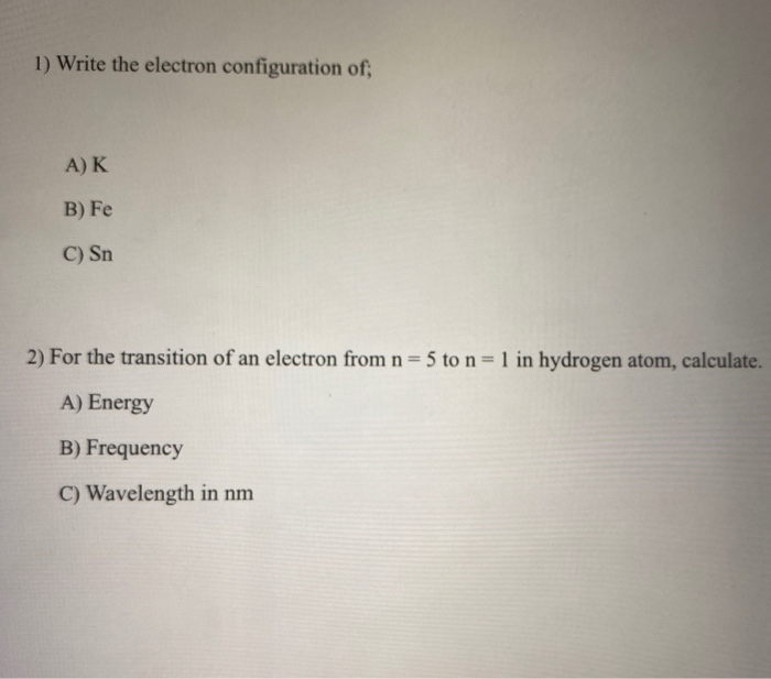 Solved 1) Write the electron configuration of A) K B) Fe C) | Chegg.com