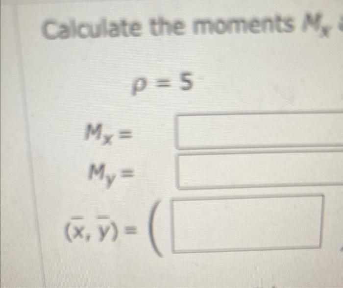 Calculate the moments \( M_{x} \) \[ \begin{array}{c} \rho=5 \\ M_{x}= \\ M_{y}= \\ (\bar{x}, \bar{y})=( \end{array} \]