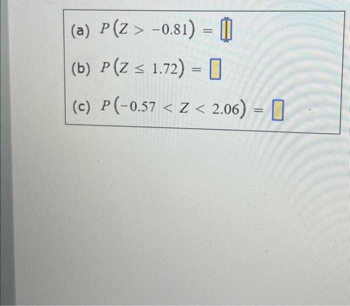 (a) \( P(Z>-0.81)= \) (b) \( P(Z \leq 1.72)= \) (c) \( P(-0.57<Z<2.06)= \)