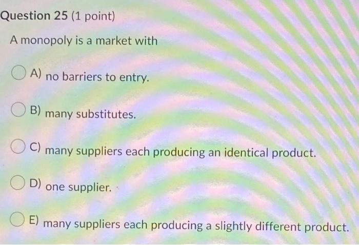 Solved Question 25 (1 point) A monopoly is a market with A) | Chegg.com