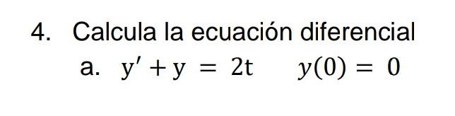 4. Calcula la ecuación diferencial a. \( \mathrm{y}^{\prime}+\mathrm{y}=2 \mathrm{t} \quad y(0)=0 \)