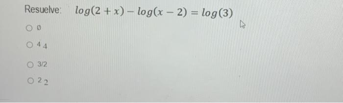 Resuelve: \( \quad \log (2+x)-\log (x-2)=\log (3) \) \( \emptyset \) 44 \( 3 / 2 \) 22