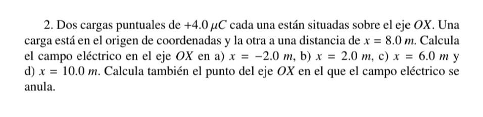 2. Dos cargas puntuales de \( +4.0 \mu C \) cada una están situadas sobre el eje \( O X \). Una carga está en el origen de co