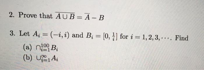 Solved 2. Prove that AUB= A - B 3. Let Ai.= (-i, i) and B; = | Chegg.com