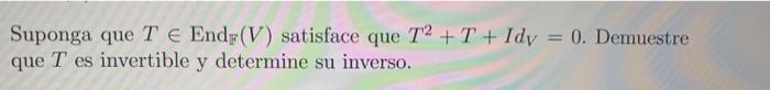 Suponga que \( T \in \operatorname{End}_{\mathbb{F}}(V) \) satisface que \( T^{2}+T+I d_{V}=0 \). Demuestre que \( T \) es in