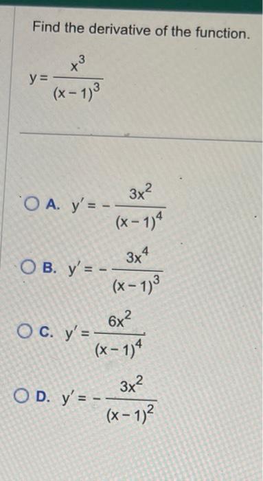 Find the derivative of the function. \[ y=\frac{x^{3}}{(x-1)^{3}} \] A. \( y^{\prime}=-\frac{3 x^{2}}{(x-1)^{4}} \) B. \( y^{