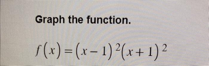 Solved Graph the function. f(x)=(x−1)2(x+1)2 | Chegg.com