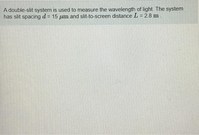 A double-slit system is used to measure the wavelength of light. The system has slit spacing \( d=15 \mu \mathrm{m} \) and sl