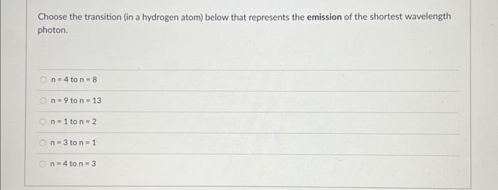 Choose the transition (in a hydrogen atom) below that represents the emission of the shortest wavelength photon.
\[
n=4 \text