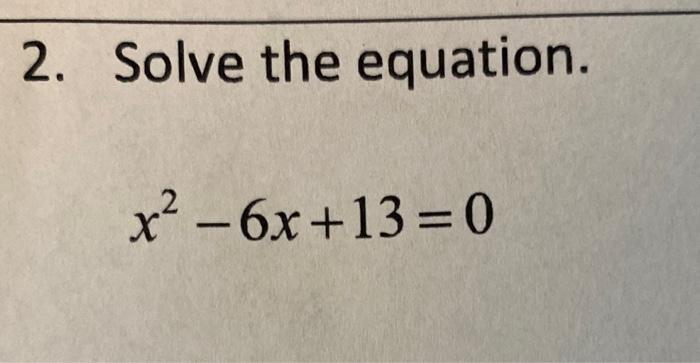 Solved 2. Solve the equation. x2 - 6x +13=0 х | Chegg.com