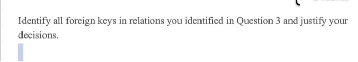 Identify all foreign keys in relations you identified in Question 3 and justify your decisions.