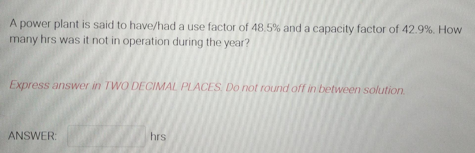 Solved A power plant is said to have/had a use factor of | Chegg.com