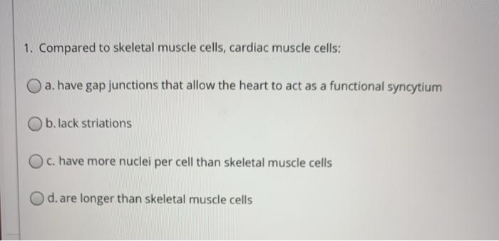 Solved 1. Compared to skeletal muscle cells, cardiac muscle | Chegg.com