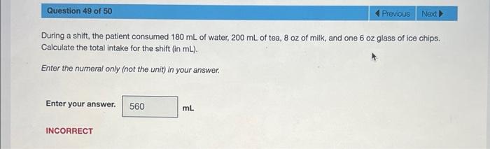 During a shift, the patient consumed \( 180 \mathrm{~mL} \) of water, \( 200 \mathrm{~mL} \) of tea, \( 8 \mathrm{oz} \) of m