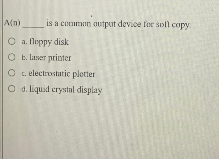 Solved A(n) is a common output device for soft copy. O a.