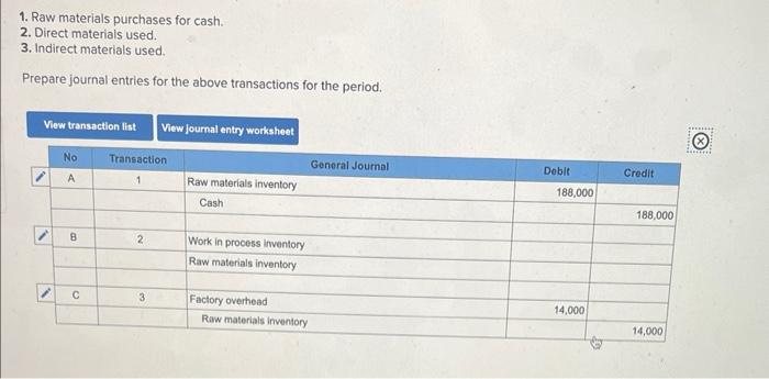 1. Raw materials purchases for cash.
2. Direct materials used.
3. Indirect materials used.
Prepare journal entries for the ab