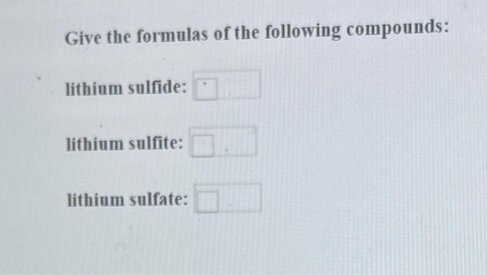 Give the formulas of the following compounds:
lithium sulfide:
lithium sulfite:
lithium sulfate: