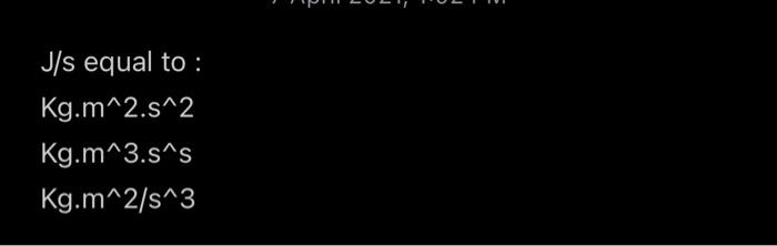 Solved J/s equal to : Kg.m^2.s^2 Kg.m^3.s^s Kg.m^2/s^3 | Chegg.com