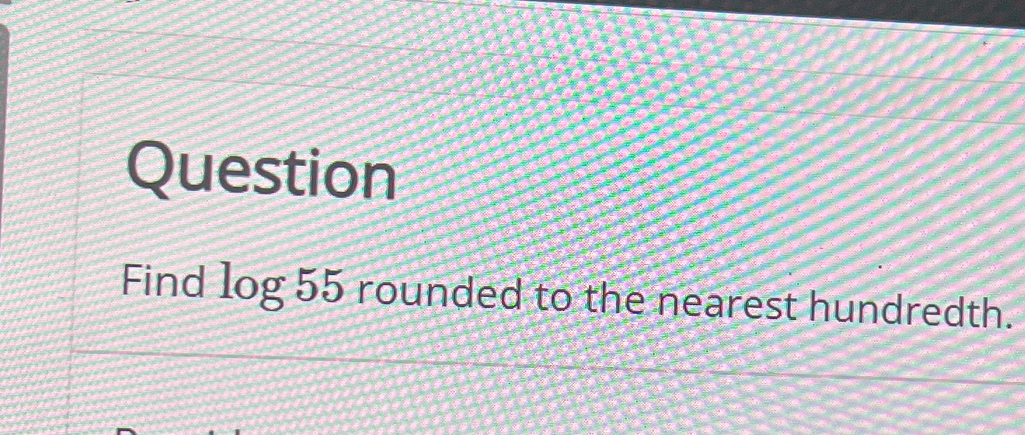 Solved uestionFind log55 ﻿rounded to the nearest hundredth. | Chegg.com