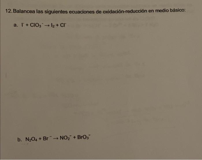 12.Balancea las siguientes ecuaciones de oxidación-reducción en medio básico: a. [+ CIO3 -12 + CI b. N2O4 + Br NO2 + BrO3