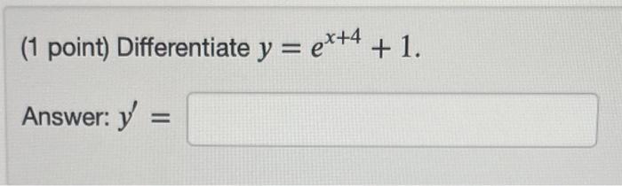 Differentiate \( y=e^{x+4}+1 \) \[ y^{\prime}= \]