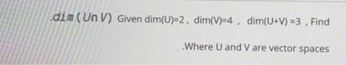 Solved dim (Un V) Given dim(U)=2, dim(V)=4 , dim(U+V) =3 . | Chegg.com
