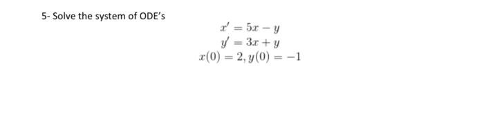 5-Solve the system of ODEs \[ \begin{array}{c} x^{\prime}=5 x-y \\ y^{\prime}=3 x+y \\ x(0)=2, y(0)=-1 \end{array} \]