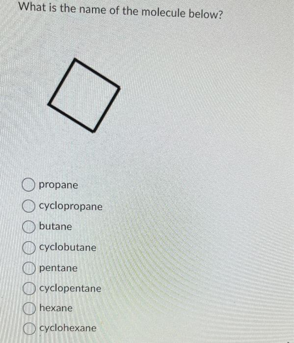 What is the name of the molecule below?
propane
cyclopropane
butane
cyclobutane
pentane
cyclopentane
hexane
cyclohexane