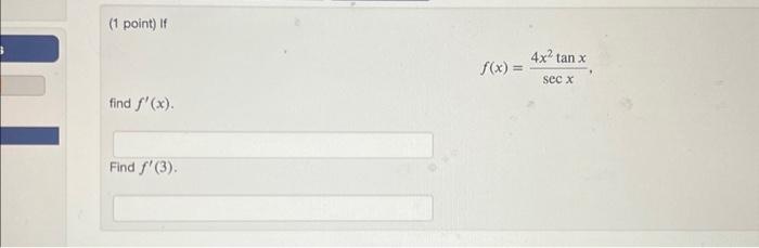 (1 point) if \[ f(x)=\frac{4 x^{2} \tan x}{\sec x} \] find \( f^{\prime}(x) \). Find \( f^{\prime}(3) \).