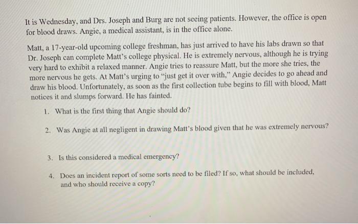 It is Wednesday, and Drs. Joseph and Burg are not seeing patients. However, the office is open for blood draws. Angie, a medi