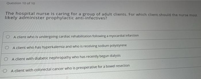 Question 10 of 10 The hospital nurse is caring for a group of adult clients. For which client should the nurse most likely ad