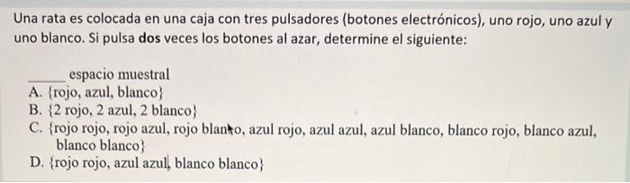 Una rata es colocada en una caja con tres pulsadores (botones electrónicos), uno rojo, uno azul y uno blanco. Si pulsa dos ve