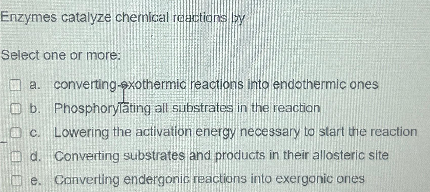 Solved Enzymes catalyze chemical reactions bySelect one or