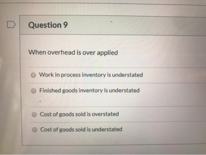Solved Question 9 When overhead is over applied Work in