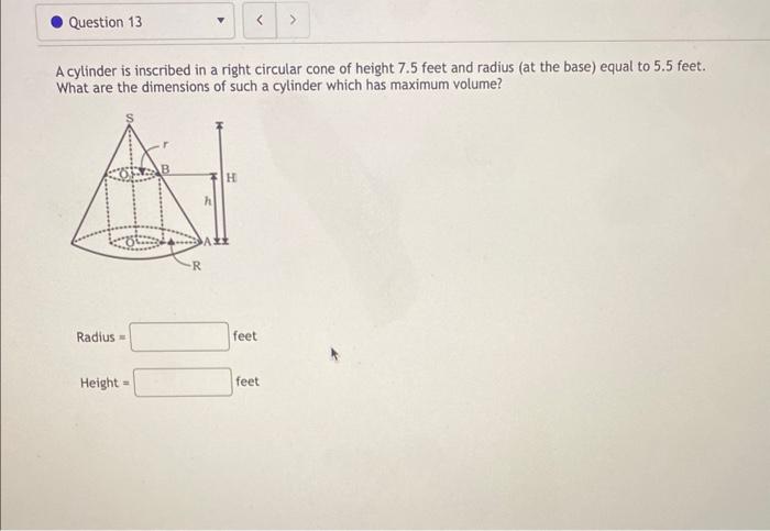 A cylinder is inscribed in a right circular cone of height \( 7.5 \) feet and radius (at the base) equal to \( 5.5 \) feet. W