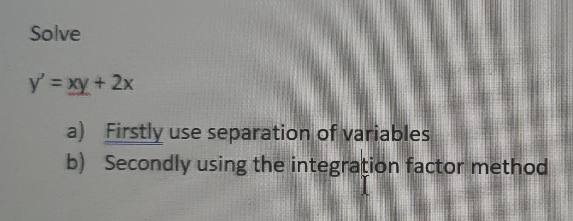 Solved Solve y′=xy+2x a) Firstly use separation of variables | Chegg.com