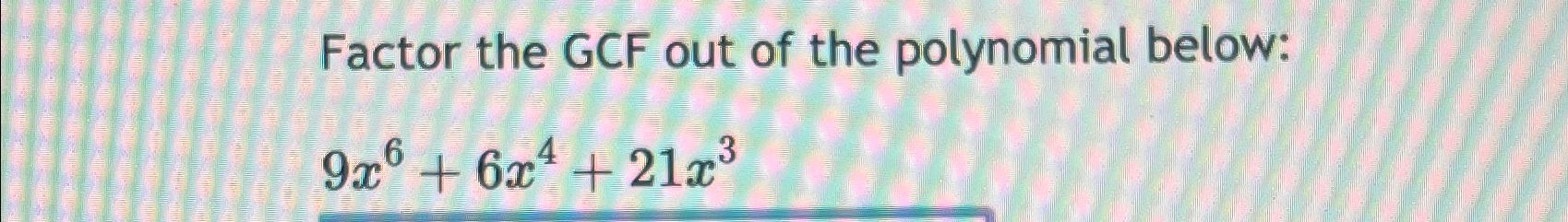 Solved Factor the GCF out of the polynomial | Chegg.com