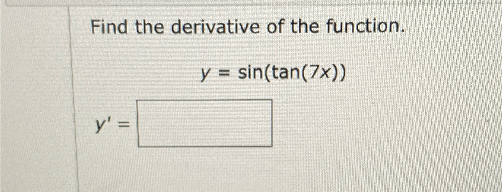 Solved Find the derivative of the function.y=sin(tan(7x))y'= | Chegg.com