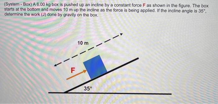 Solved (System - Box) A 6.00 kg box is pushed up an incline | Chegg.com