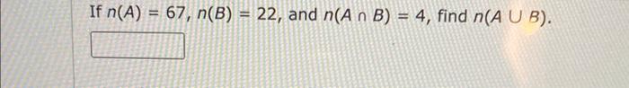 If \( n(A)=67, n(B)=22 \), and \( n(A \cap B)=4 \), find \( n(A \cup B) \).