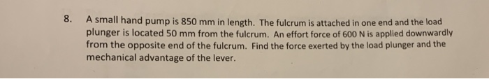 Solved 8. A small hand pump is 850 mm in length. The fulcrum | Chegg.com