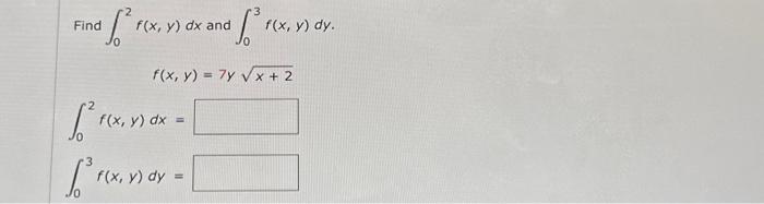 Find \( \int_{0}^{2} f(x, y) d x \) and \( \int_{0}^{3} f(x, y) d y \). \[ f(x, y)=7 y \sqrt{x+2} \] \[ \begin{array}{l} \int