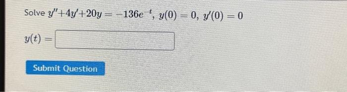 Solve \( y^{\prime \prime}+4 y^{\prime}+20 y=-136 e^{-t}, y(0)=0, y^{\prime}(0)=0 \) \[ y(t)= \]