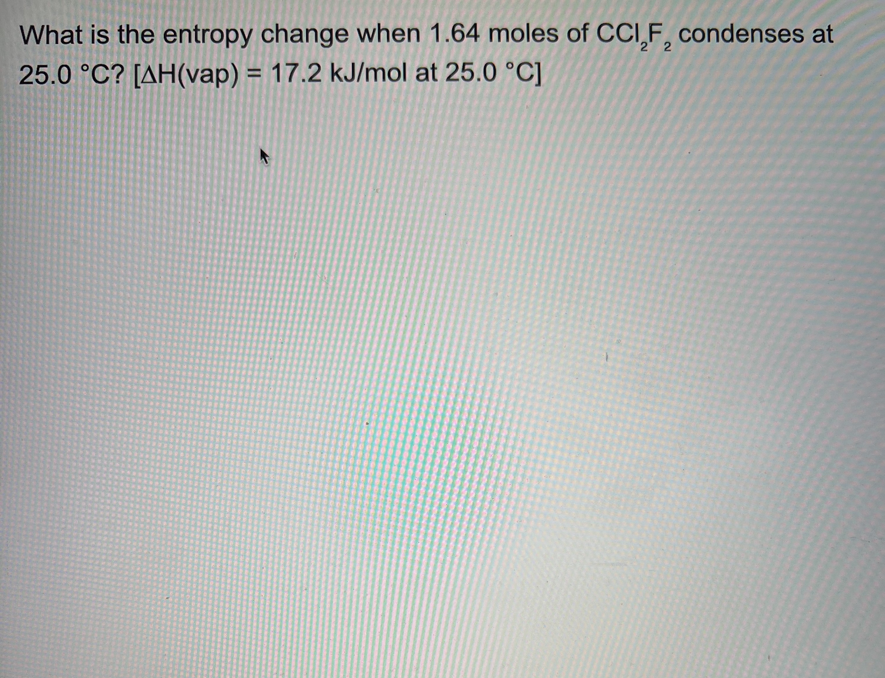 Solved What is the entropy change when 1.64 ﻿moles of CCl2F2 | Chegg.com